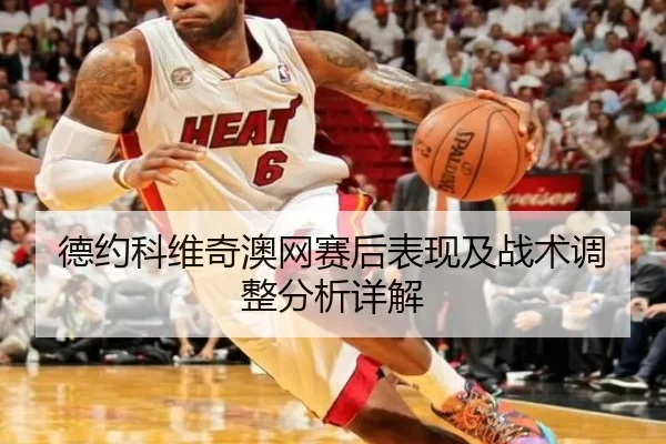德约科维奇澳网赛后表现及战术调整分析详解