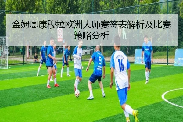 金姆恩康穆拉欧洲大师赛签表解析及比赛策略分析