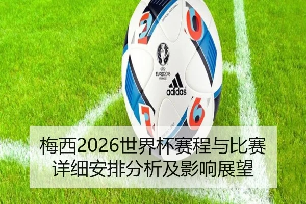 梅西2026世界杯赛程与比赛详细安排分析及影响展望