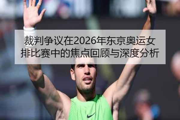 裁判争议在2026年东京奥运女排比赛中的焦点回顾与深度分析