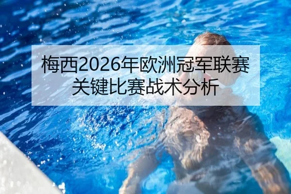 梅西2026年欧洲冠军联赛关键比赛战术分析