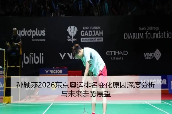 孙颖莎2026东京奥运排名变化原因深度分析与未来走势展望